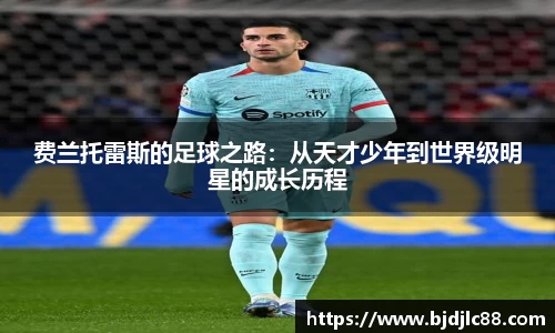 费兰托雷斯的足球之路：从天才少年到世界级明星的成长历程